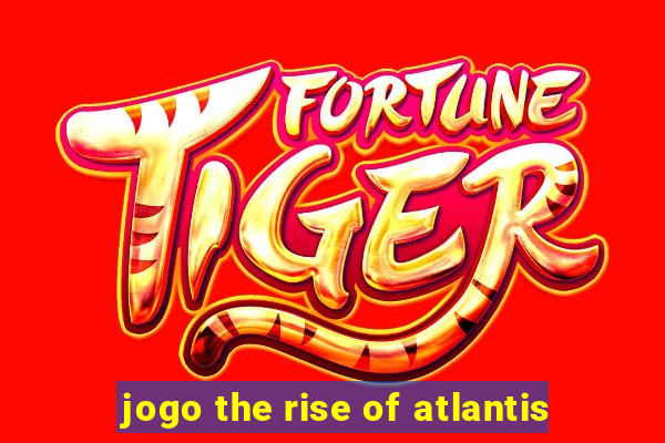 jogo the rise of atlantis